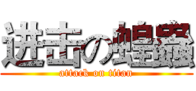 进击の蝗蟲 (attack on titan)