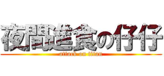 夜間進食の仔仔 (attack on titan)