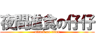 夜間進食の仔仔 (attack on titan)