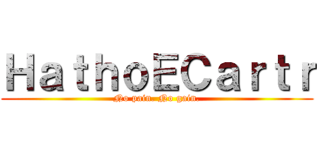 ＨａｔｈｏＥＣａｒｔｒ (No pain. No gain.)