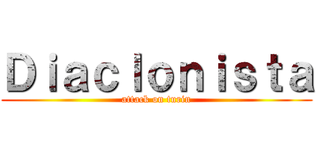Ｄｉａｃｌｏｎｉｓｔａ (attack on turin)