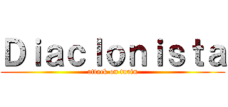 Ｄｉａｃｌｏｎｉｓｔａ (attack on turin)