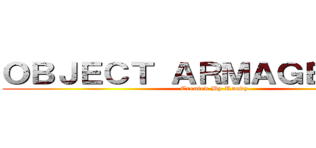 ＯＢＪＥＣＴ ＡＲＭＡＧＥＤＤＯＮ (Created By Randy)