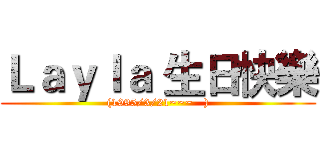 Ｌａｙｌａ 生日快樂 ((1995/3/21~~~   ))