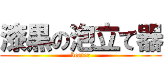 漆黒の泡立て器 (beater)