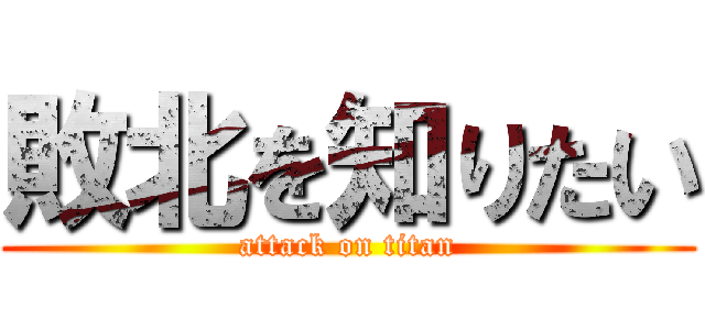 敗北を知りたい (attack on titan)