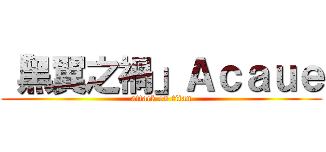 「黑翼之禍」Ａｃａｕｅ (attack on titan)