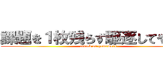 課題を１枚残らず駆逐してやる！！ (attack on homework)