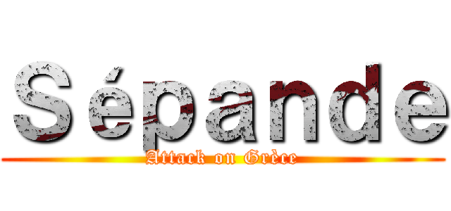 Ｓéｐａｎｄｅ (Attack on Grèce)