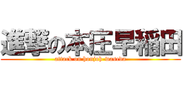 進撃の本庄早稲田 (attack on honjoh-waseda)