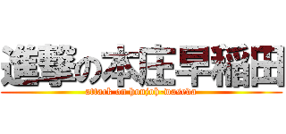 進撃の本庄早稲田 (attack on honjoh-waseda)