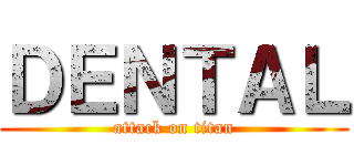 ＤＥＮＴＡＬ (attack on titan)