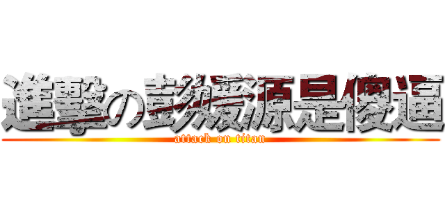 進擊の彭媛源是傻逼 (attack on titan)