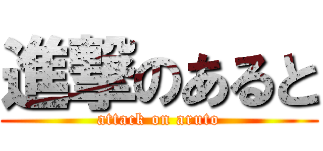 進撃のあると (attack on aruto)