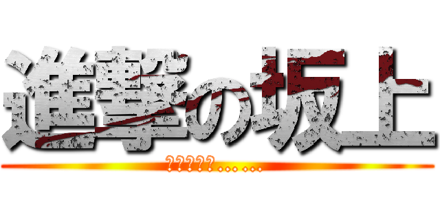 進撃の坂上 (ぐどぅーぷ……)