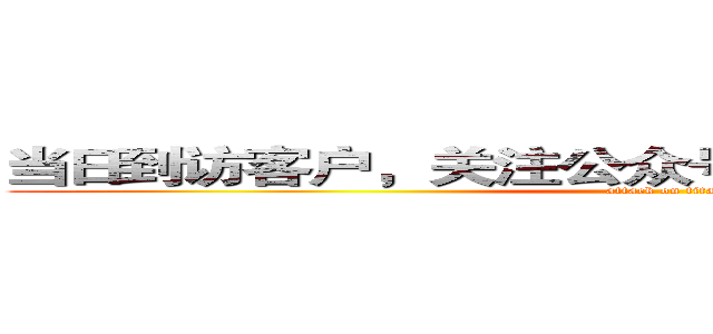 当日到访客户，关注公众号均获得精美礼品一份 (attack on titan)
