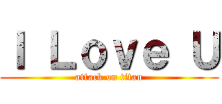 Ｉ Ｌｏｖｅ Ｕ (attack on titan)