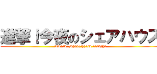 進撃！今夜のシェアハウス (Attack! Share house tonight)