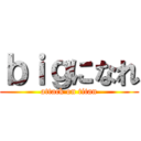 ｂｉｇになれ (attack on titan)