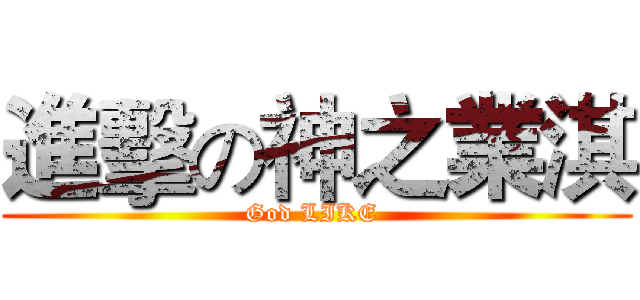進擊の神之業淇 (God LIKE )