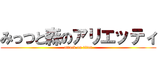 みっつと森のアリエッティ (attack on titan)