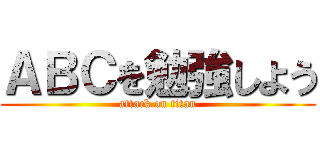 ＡＢＣを勉強しよう (attack on titan)