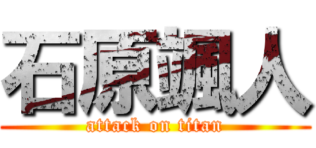 石原颯人 (attack on titan)