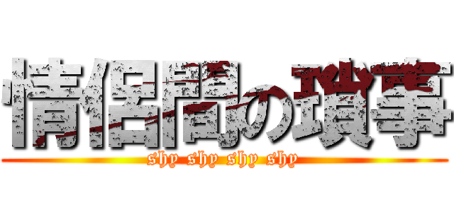 情侶間の瑣事 (shy shy shy shy)