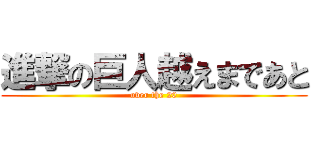 進撃の巨人越えまであと (over the 20)