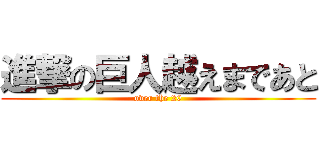 進撃の巨人越えまであと (over the 20)