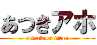 あつきアホ (attack on titan)