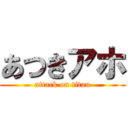 あつきアホ (attack on titan)