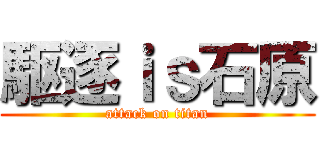 駆逐ｉｓ石原 (attack on titan)