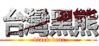 台灣黑熊 ( black bear)