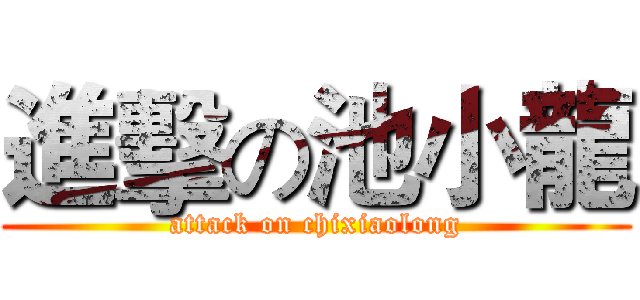 進擊の池小龍 (attack on chixiaolong)