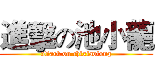 進擊の池小龍 (attack on chixiaolong)
