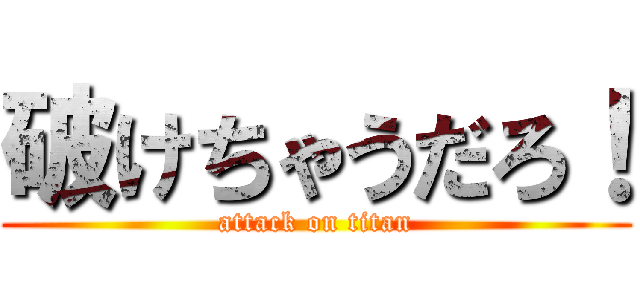 破けちゃうだろ！ (attack on titan)