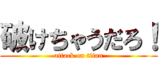 破けちゃうだろ！ (attack on titan)