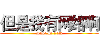 但是我有网络啊 (attack on titan)