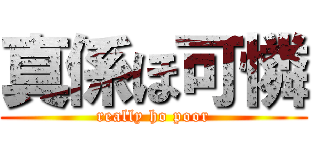 真係ほ可憐 (really ho poor)