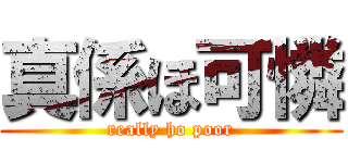 真係ほ可憐 (really ho poor)