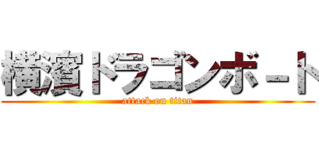 横濱ドラゴンボ－ト (attack on titan)