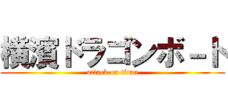 横濱ドラゴンボ－ト (attack on titan)