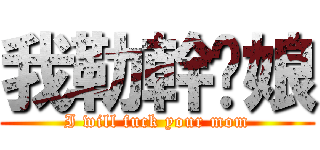 我勒幹你娘 (I will fuck your mom)