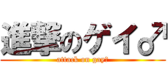 進撃のゲイ♂ (attack on gay♂)