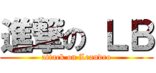 進撃の ＬＢ (attack on Leandro)