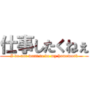 仕事したくねぇ (I do not want to do my homework)