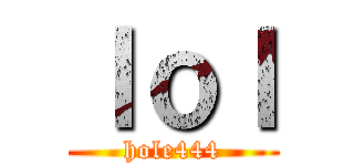ｌｏｌ (hole444)
