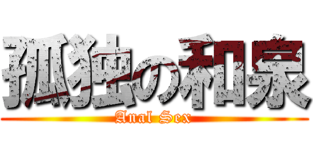 孤独の和泉 (Anal Sex)