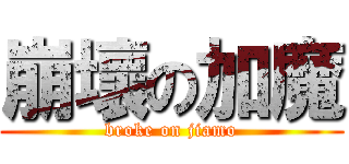 崩壞の加魔 (broke on jiamo)